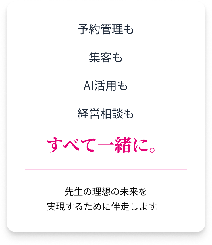 予約管理も集客もAI活用も経営相談もすべて一緒に。先生の理想の未来を実現するために伴走します。