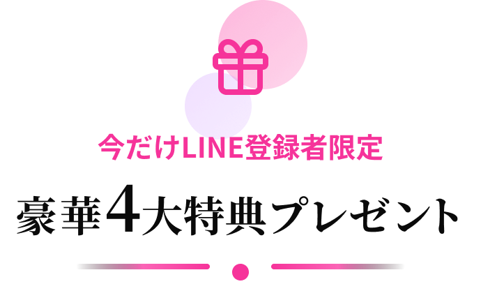 今だけLINE登録者限定 豪華4大特典プレゼント