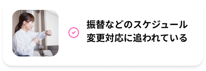 振替などのスケジュール変更対応に追われている